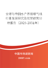 全球与中国水产养殖曝气机行业发展研究及前景趋势分析报告（2025-2031年）