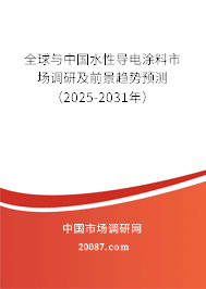 全球与中国水性导电涂料市场调研及前景趋势预测（2025-2031年）
