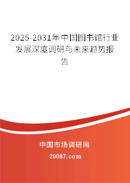 2025-2031年中国图书馆行业发展深度调研与未来趋势报告