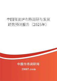 中国微波炉市场调研与发展趋势预测报告(2025年) 中国微波炉市场调研与发展趋势预测报告(2025年)