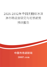 2026-2032年中国无糖软冰淇淋市场调查研究与前景趋势预测报告 2026-2032年中国无糖软冰淇淋市场调查研究与前景趋势预测报告