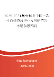 2025-2031年全球与中国一次性白细胞袋行业发展研究及市场前景预测