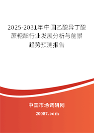 2025-2031年中国乙酸异丁酸蔗糖酯行业发展分析与前景趋势预测报告