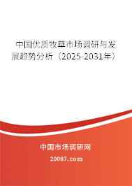 中国优质牧草市场调研与发展趋势分析(2025-2031年) 中国优质牧草市场调研与发展趋势分析(2025-2031年)