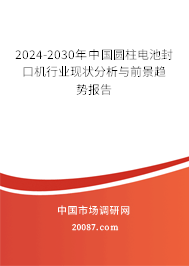 2024-2030年中国圆柱电池封口机行业现状分析与前景趋势报告 2024-2030年中国圆柱电池封口机行业现状分析与前景趋势报告