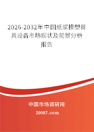 2026-2032年中国纸浆模塑餐具设备市场现状及前景分析报告 2026-2032年中国纸浆模塑餐具设备市场现状及前景分析报告