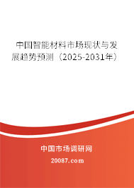 中国智能材料市场现状与发展趋势预测(2025-2031年) 中国智能材料市场现状与发展趋势预测(2025-2031年)