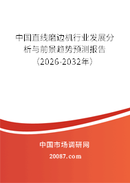 中国直线磨边机行业发展分析与前景趋势预测报告（2026-2032年）