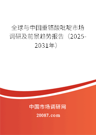 全球与中国重铬酸吡啶市场调研及前景趋势报告(2025-2031年) 全球与中国重铬酸吡啶市场调研及前景趋势报告(2025-2031年)