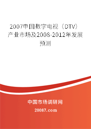2007中国数字电视（DTV）产业市场及2008-2012年发展预测