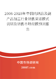 2008-2010年中国肉制品及副产品加工行业销售渠道模式调研及销售市场规模预测报告 2008-2010年中国肉制品及副产品加工行业销售渠道模式调研及销售市场规模预测报告