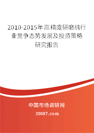 2010-2015年高精度研磨机行业竞争态势发展及投资策略研究报告 2010-2015年高精度研磨机行业竞争态势发展及投资策略研究报告