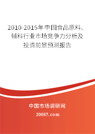 2010-2015年中国食品原料、辅料行业市场竞争力分析及投资前景预测报告