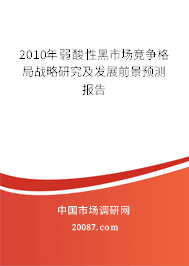 2010年弱酸性黑市场竞争格局战略研究及发展前景预测报告 2010年弱酸性黑市场竞争格局战略研究及发展前景预测报告