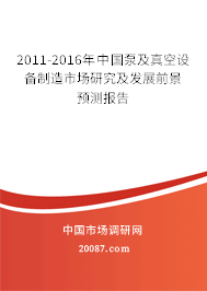 2011-2016年中国泵及真空设备制造市场研究及发展前景预测报告 2011-2016年中国泵及真空设备制造市场研究及发展前景预测报告