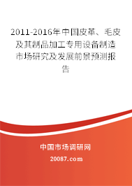 2011-2016年中国皮革、毛皮及其制品加工专用设备制造市场研究及发展前景预测报告