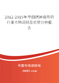 2012-2015年中国抗肿瘤用药行业市场调研及前景分析报告 2012-2015年中国抗肿瘤用药行业市场调研及前景分析报告