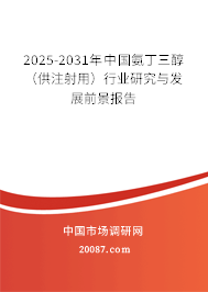 2025-2031年中国氨丁三醇（供注射用）行业研究与发展前景报告
