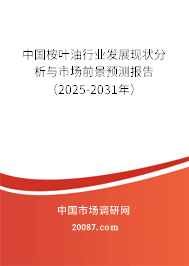 中国桉叶油行业发展现状分析与市场前景预测报告（2025-2031年）