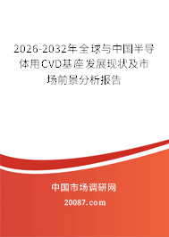 2026-2032年全球与中国半导体用CVD基座发展现状及市场前景分析报告 2026-2032年全球与中国半导体用CVD基座发展现状及市场前景分析报告