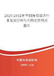 2025-2031年中国车载雷达行业发展分析与市场前景预测报告 2025-2031年中国车载雷达行业发展分析与市场前景预测报告
