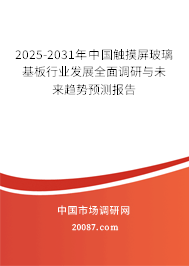 2025-2031年中国触摸屏玻璃基板行业发展全面调研与未来趋势预测报告 2025-2031年中国触摸屏玻璃基板行业发展全面调研与未来趋势预测报告