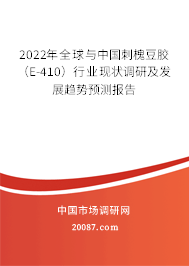 2022年全球与中国刺槐豆胶（E-410）行业现状调研及发展趋势预测报告