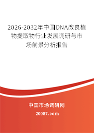 2026-2032年中国DNA改良植物提取物行业发展调研与市场前景分析报告