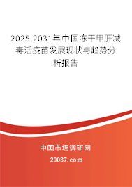 2025-2031年中国冻干甲肝减毒活疫苗发展现状与趋势分析报告