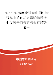 2022-2028年全球与中国动物饲料中的有机微量矿物质行业发展全面调研与未来趋势报告