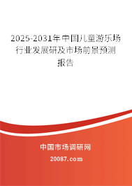 2025-2031年中国儿童游乐场行业发展研及市场前景预测报告 2025-2031年中国儿童游乐场行业发展研及市场前景预测报告