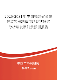 2025-2031年中国福建省金属包装容器制造市场现状研究分析与发展前景预测报告 2025-2031年中国福建省金属包装容器制造市场现状研究分析与发展前景预测报告