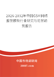 2026-2032年中国GSM网络报警模块行业研究与前景趋势报告 2026-2032年中国GSM网络报警模块行业研究与前景趋势报告