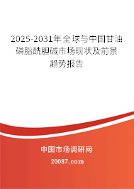 2025-2031年全球与中国甘油磷脂酰胆碱市场现状及前景趋势报告 2025-2031年全球与中国甘油磷脂酰胆碱市场现状及前景趋势报告
