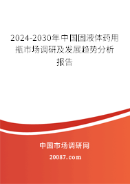 2024-2030年中国固液体药用瓶市场调研及发展趋势分析报告
