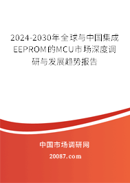 2024-2030年全球与中国集成EEPROM的MCU市场深度调研与发展趋势报告 2024-2030年全球与中国集成EEPROM的MCU市场深度调研与发展趋势报告