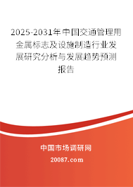 2025-2031年中国交通管理用金属标志及设施制造行业发展研究分析与发展趋势预测报告 2025-2031年中国交通管理用金属标志及设施制造行业发展研究分析与发展趋势预测报告