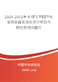2026-2032年全球与中国节水灌溉装备发展现状分析及市场前景预测报告 2026-2032年全球与中国节水灌溉装备发展现状分析及市场前景预测报告