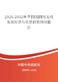 2026-2032年中国晶圆抛光机发展现状与前景趋势预测报告