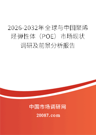 2026-2032年全球与中国聚烯烃弹性体（POE）市场现状调研及前景分析报告