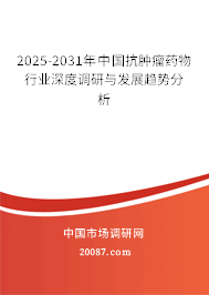 2025-2031年中国抗肿瘤药物行业深度调研与发展趋势分析
