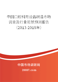 中国口腔科用设备制造市场调查及行业前景预测报告（2013-2018年）