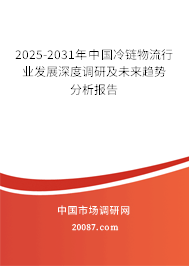 2025-2031年中国冷链物流行业发展深度调研及未来趋势分析报告 2025-2031年中国冷链物流行业发展深度调研及未来趋势分析报告