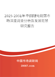 2025-2031年中国锂电铜箔市场深度调查分析及发展前景研究报告 2025-2031年中国锂电铜箔市场深度调查分析及发展前景研究报告