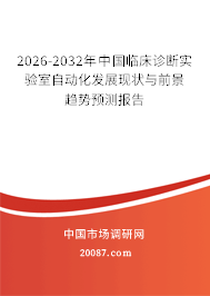 2026-2032年中国临床诊断实验室自动化发展现状与前景趋势预测报告 2026-2032年中国临床诊断实验室自动化发展现状与前景趋势预测报告