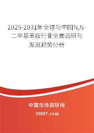2025-2031年全球与中国N,N-二甲基苯胺行业全面调研与发展趋势分析