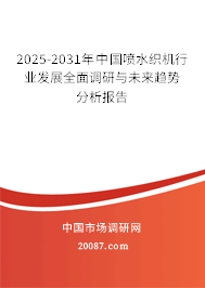 2025-2031年中国喷水织机行业发展全面调研与未来趋势分析报告 2025-2031年中国喷水织机行业发展全面调研与未来趋势分析报告