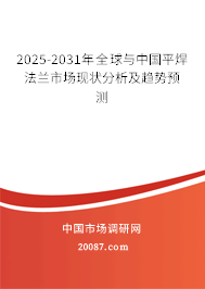 2025-2031年全球与中国平焊法兰市场现状分析及趋势预测 2025-2031年全球与中国平焊法兰市场现状分析及趋势预测