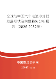 全球与中国汽车电池冷却器发展现状及前景趋势分析报告（2026-2032年）
