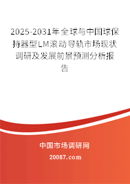 2025-2031年全球与中国球保持器型LM滚动导轨市场现状调研及发展前景预测分析报告